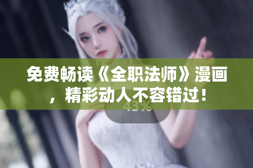 免费畅读《全职法师》漫画，精彩动人不容错过！