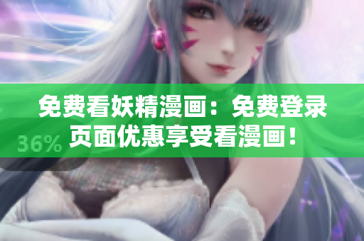 免费看妖精漫画：免费登录页面优惠享受看漫画！