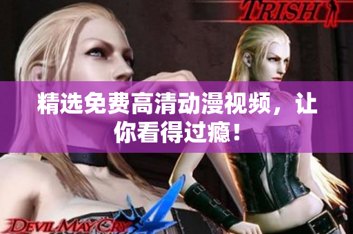 精选免费高清动漫视频，让你看得过瘾！