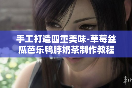 手工打造四重美味-草莓丝瓜芭乐鸭脖奶茶制作教程