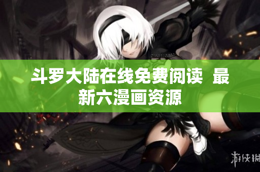 斗罗大陆在线免费阅读  最新六漫画资源
