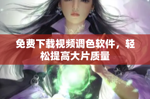 免费下载视频调色软件，轻松提高大片质量