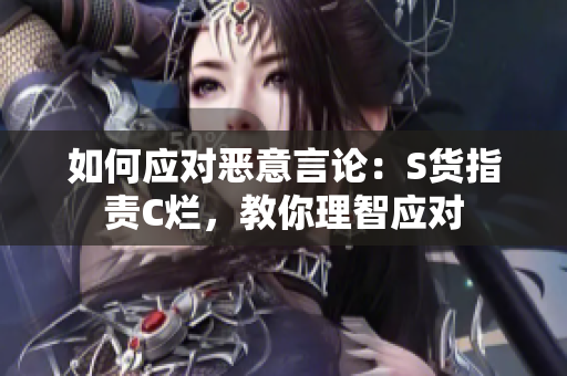 如何应对恶意言论：S货指责C烂，教你理智应对