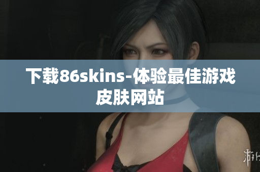 下载86skins-体验最佳游戏皮肤网站