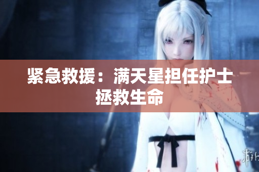 紧急救援：满天星担任护士拯救生命