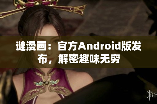 谜漫画：官方Android版发布，解密趣味无穷
