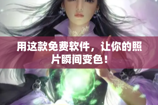 用这款免费软件，让你的照片瞬间变色！