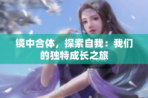 镜中合体，探索自我：我们的独特成长之旅