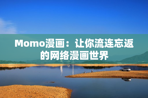 Momo漫画：让你流连忘返的网络漫画世界