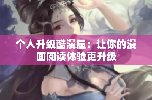 个人升级酷漫屋：让你的漫画阅读体验更升级