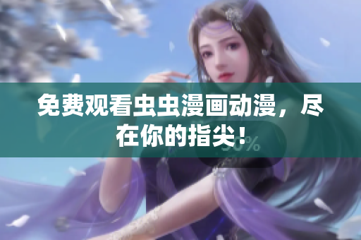 免费观看虫虫漫画动漫，尽在你的指尖！