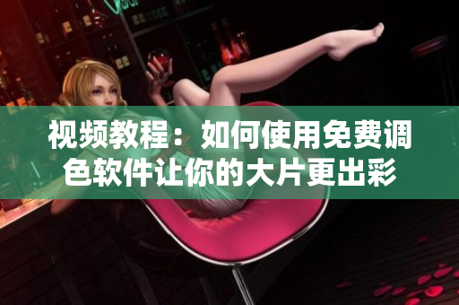视频教程：如何使用免费调色软件让你的大片更出彩
