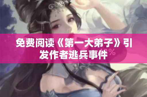 免费阅读《第一大弟子》引发作者逃兵事件