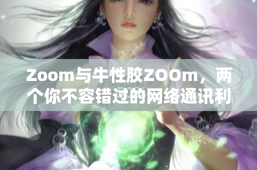 Zoom与牛性胶ZOOm，两个你不容错过的网络通讯利器