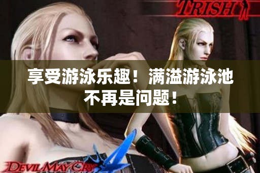 享受游泳乐趣！满溢游泳池不再是问题！