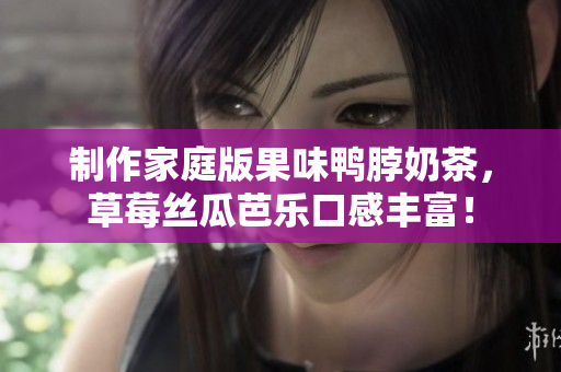 制作家庭版果味鸭脖奶茶，草莓丝瓜芭乐口感丰富！