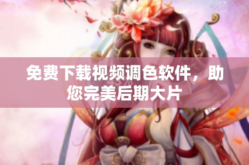 免费下载视频调色软件，助您完美后期大片
