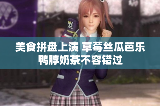 美食拼盘上演 草莓丝瓜芭乐鸭脖奶茶不容错过