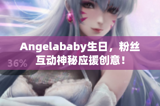 Angelababy生日，粉丝互动神秘应援创意！