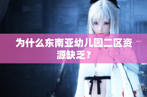 为什么东南亚幼儿园二区资源缺乏？