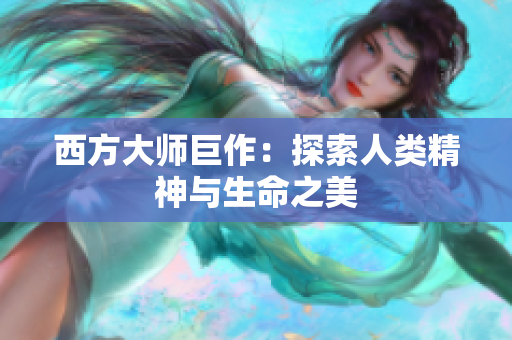 西方大师巨作：探索人类精神与生命之美