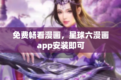 免费畅看漫画，星球六漫画app安装即可