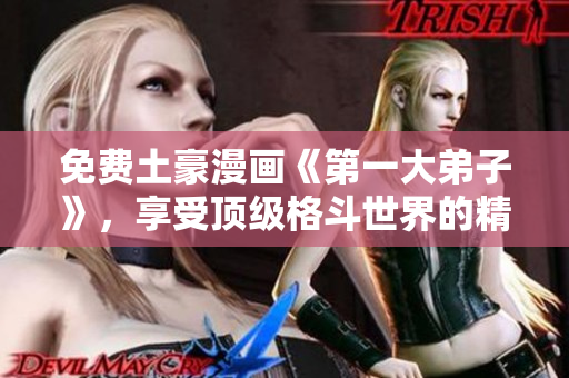 免费土豪漫画《第一大弟子》，享受顶级格斗世界的精彩冒险