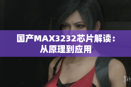 国产MAX3232芯片解读：从原理到应用