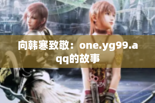 向韩寒致敬：one.yg99.aqq的故事