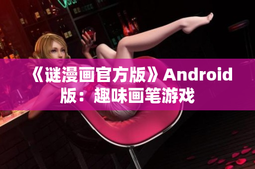 《谜漫画官方版》Android版：趣味画笔游戏