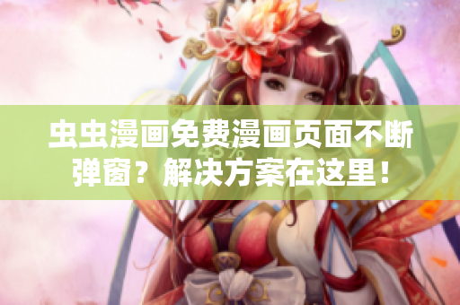 虫虫漫画免费漫画页面不断弹窗？解决方案在这里！