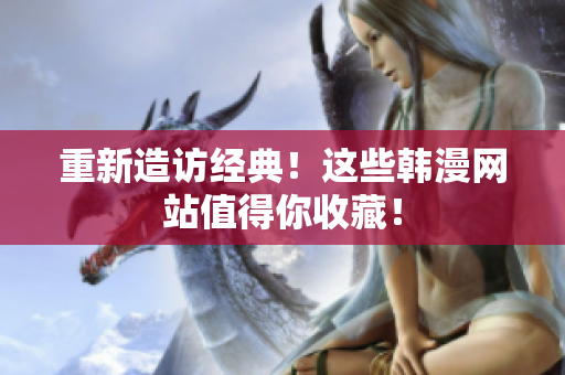 重新造访经典！这些韩漫网站值得你收藏！
