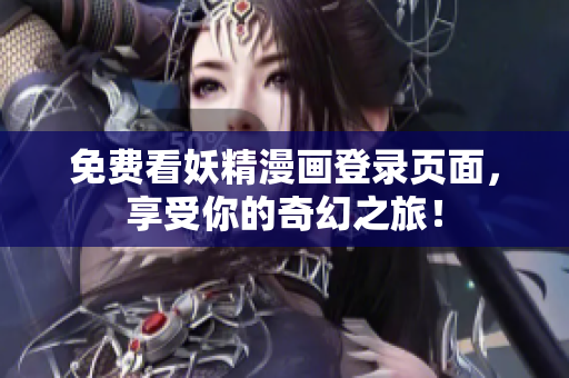 免费看妖精漫画登录页面，享受你的奇幻之旅！