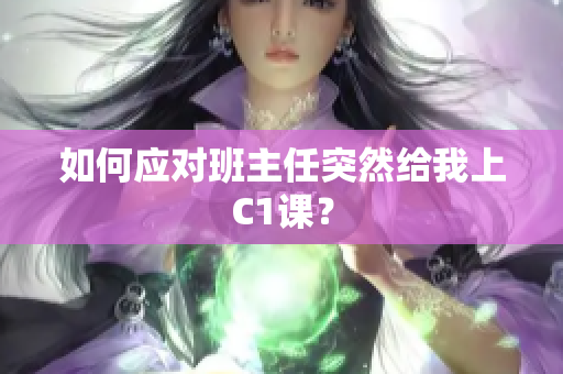 如何应对班主任突然给我上C1课？