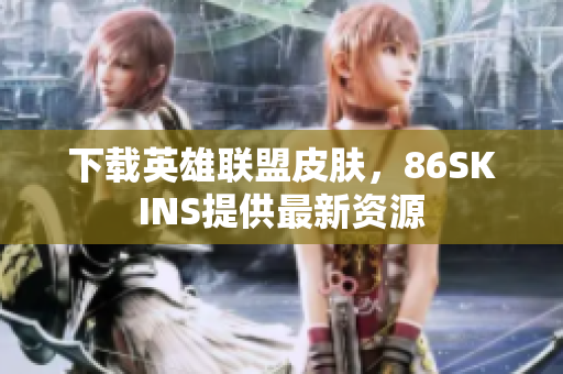 下载英雄联盟皮肤，86SKINS提供最新资源