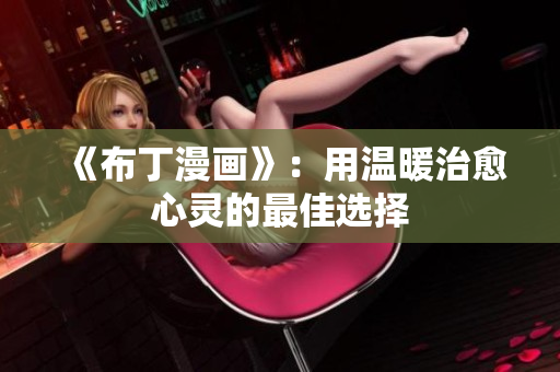 《布丁漫画》：用温暖治愈心灵的最佳选择