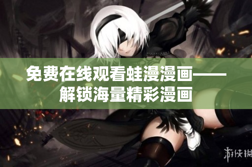 免费在线观看蛙漫漫画——解锁海量精彩漫画