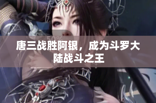 唐三战胜阿银，成为斗罗大陆战斗之王