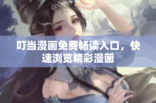 叮当漫画免费畅读入口，快速浏览精彩漫画