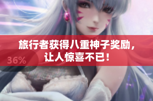 旅行者获得八重神子奖励，让人惊喜不已！