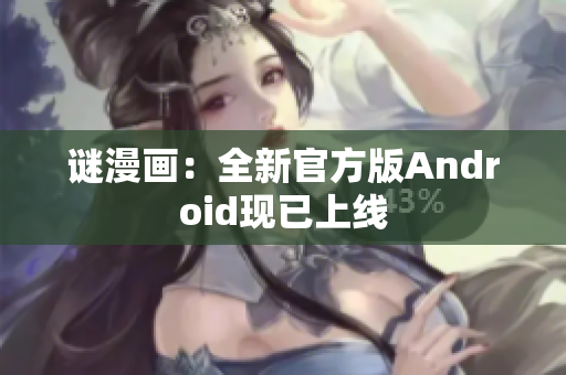 谜漫画：全新官方版Android现已上线