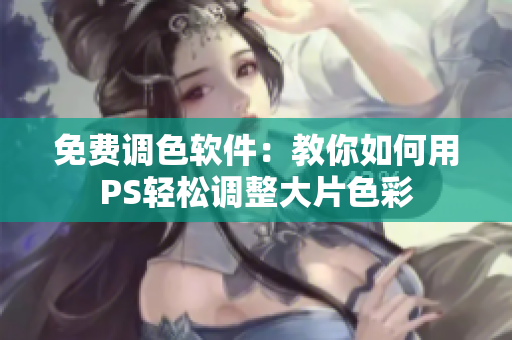 免费调色软件：教你如何用PS轻松调整大片色彩