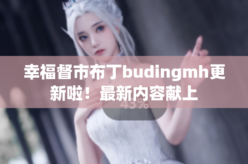 幸福督市布丁budingmh更新啦！最新内容献上