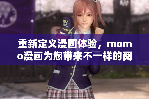 重新定义漫画体验，momo漫画为您带来不一样的阅读感受