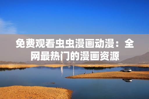 免费观看虫虫漫画动漫：全网最热门的漫画资源