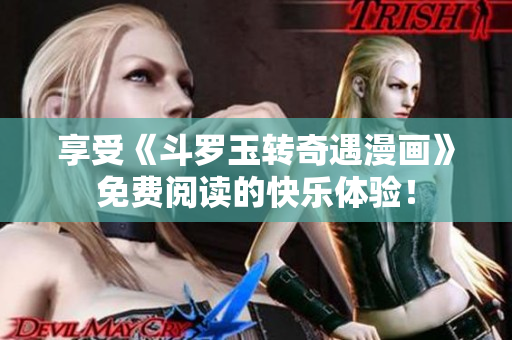 享受《斗罗玉转奇遇漫画》免费阅读的快乐体验！