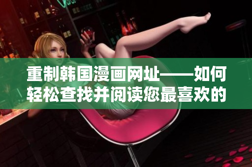 重制韩国漫画网址——如何轻松查找并阅读您最喜欢的漫画？