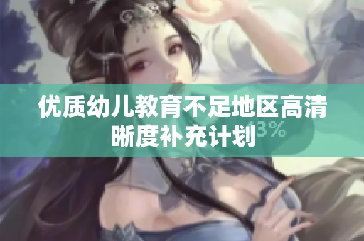 优质幼儿教育不足地区高清晰度补充计划