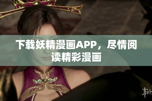 下载妖精漫画APP，尽情阅读精彩漫画