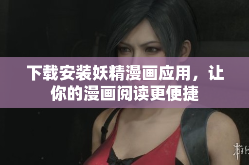 下载安装妖精漫画应用，让你的漫画阅读更便捷